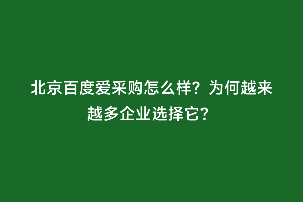 北京百度爱采购怎么样？为何越来越多企业选择它？