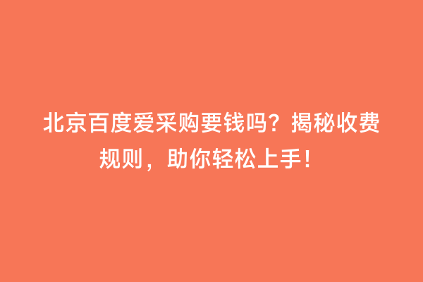 北京百度爱采购要钱吗？揭秘收费规则，助你轻松上手！