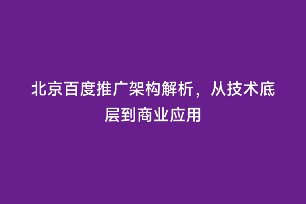 北京百度推广架构解析，从技术底层到商业应用