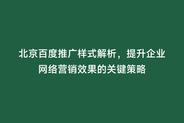 北京百度推广样式解析，提升企业网络营销效果的关键策略