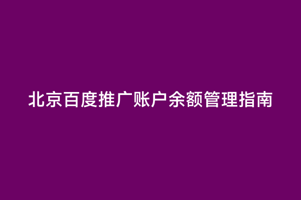 北京百度推广账户余额管理指南