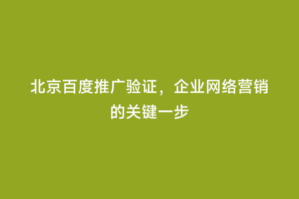 北京百度推广验证，企业网络营销的关键一步