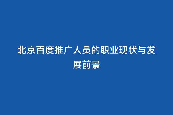北京百度推广人员的职业现状与发展前景