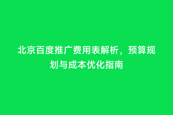 北京百度推广费用表解析，预算规划与成本优化指南