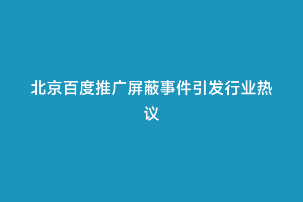 北京百度推广屏蔽事件引发行业热议
