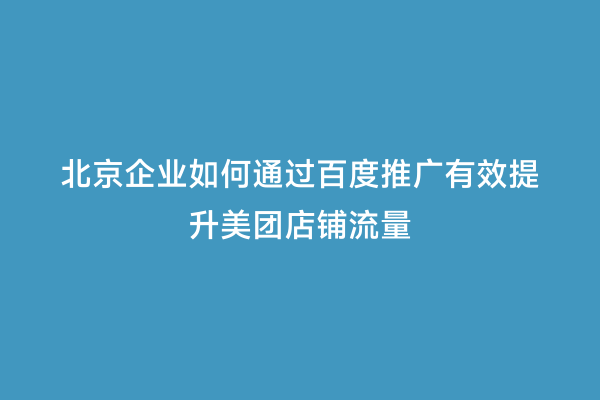 北京企业如何通过百度推广有效提升美团店铺流量