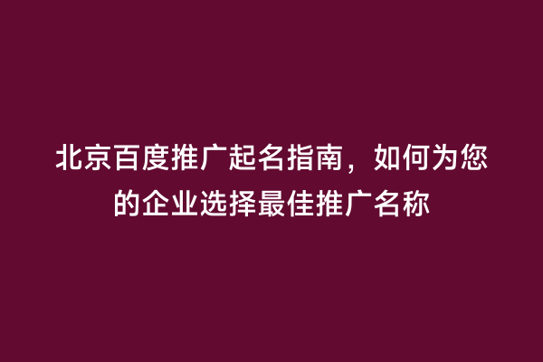 北京百度推广起名指南，如何为您的企业选择最佳推广名称