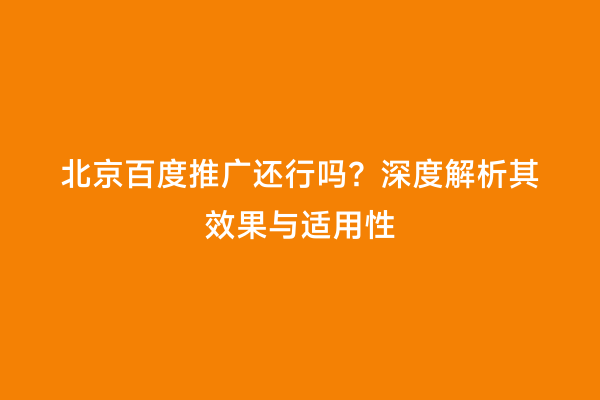 北京百度推广还行吗？深度解析其效果与适用性
