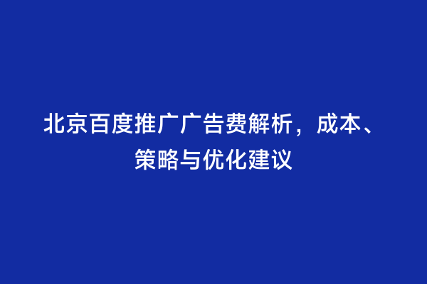 北京百度推广广告费解析，成本、策略与优化建议