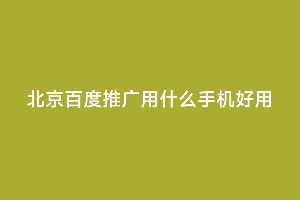 北京百度推广用什么手机好用