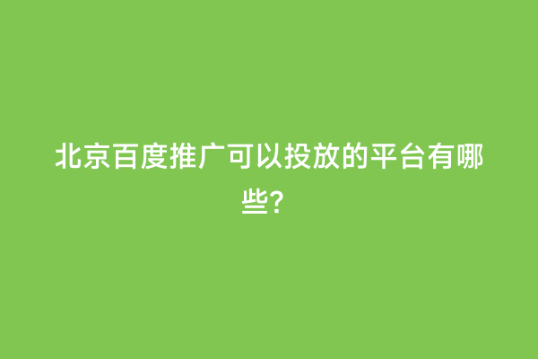 北京百度推广可以投放的平台有哪些？