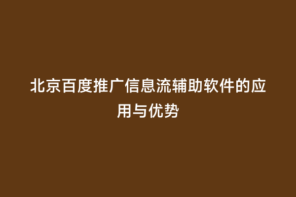 北京百度推广信息流辅助软件的应用与优势