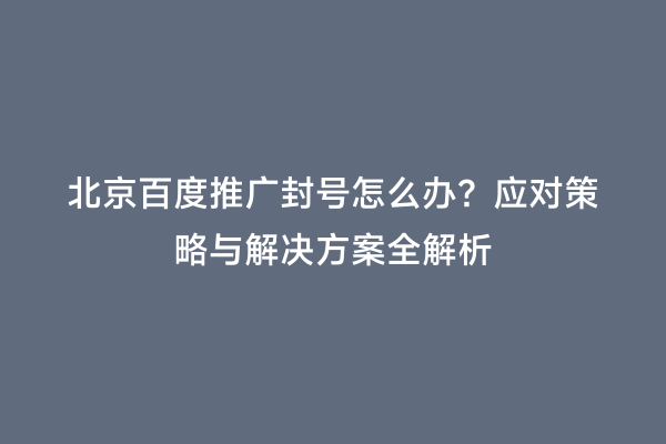 北京百度推广封号怎么办？应对策略与解决方案全解析