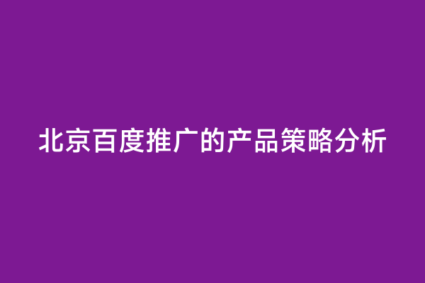 北京百度推广的产品策略分析