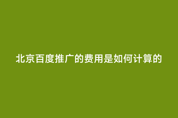 北京百度推广的费用是如何计算的