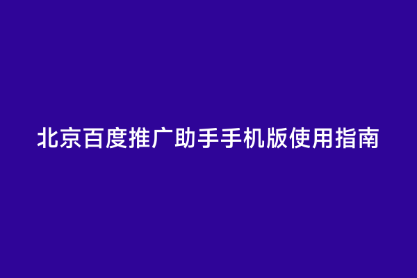 北京百度推广助手手机版使用指南