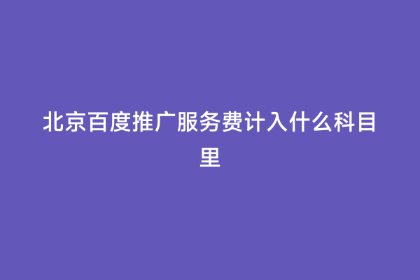 北京百度推广服务费计入什么科目里