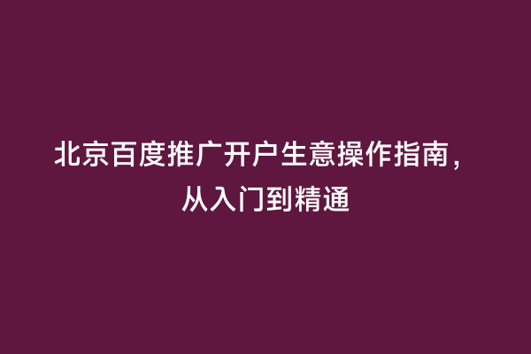 北京百度推广开户生意操作指南，从入门到精通