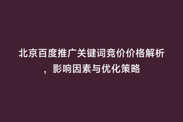 北京百度推广关键词竞价价格解析，影响因素与优化策略