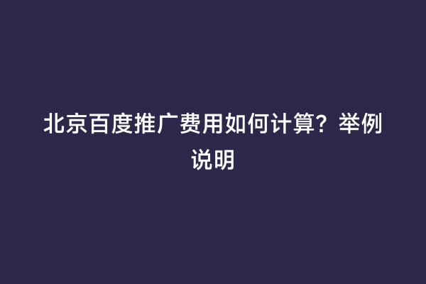 北京百度推广费用如何计算？举例说明