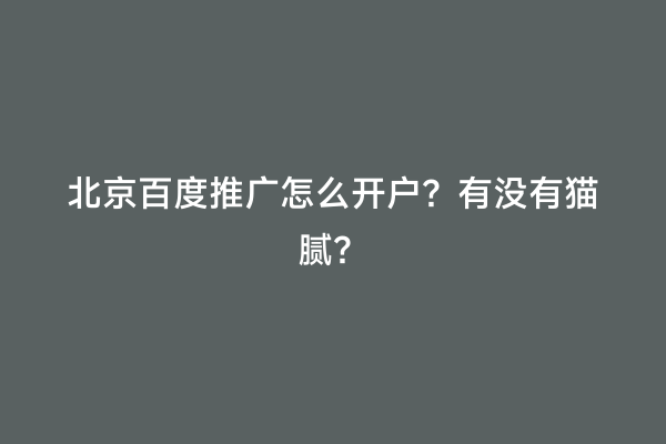 北京百度推广怎么开户？有没有猫腻？