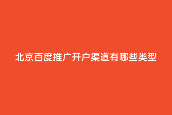 北京百度推广开户渠道有哪些类型