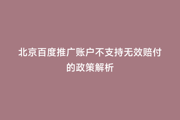 北京百度推广账户不支持无效赔付的政策解析