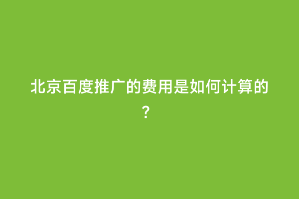 北京百度推广的费用是如何计算的？