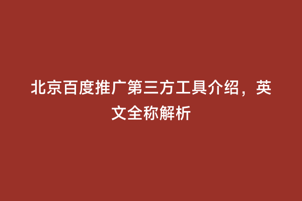 北京百度推广第三方工具介绍，英文全称解析
