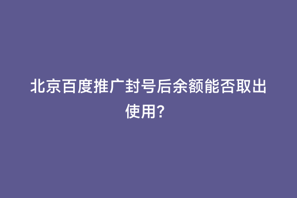 北京百度推广封号后余额能否取出使用？