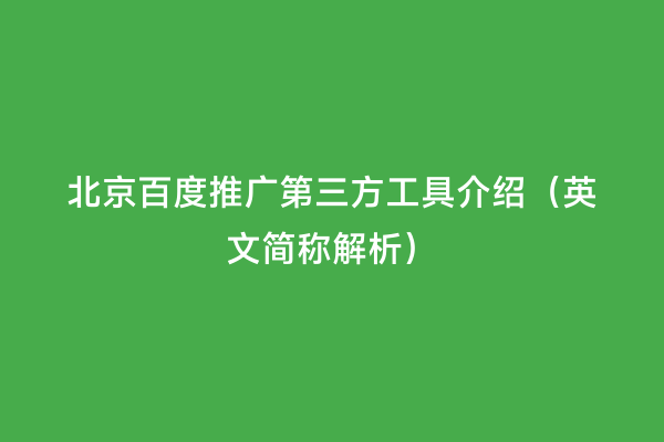 北京百度推广第三方工具介绍（英文简称解析）