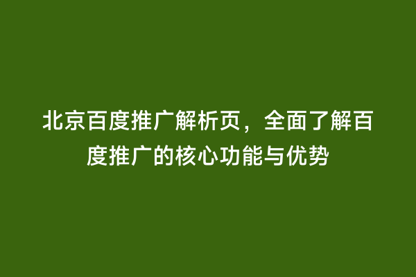 北京百度推广解析页，全面了解百度推广的核心功能与优势
