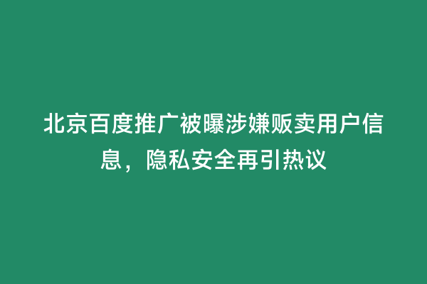 北京百度推广被曝涉嫌贩卖用户信息，隐私安全再引热议