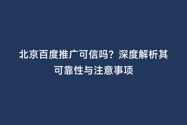 北京百度推广可信吗？深度解析其可靠性与注意事项