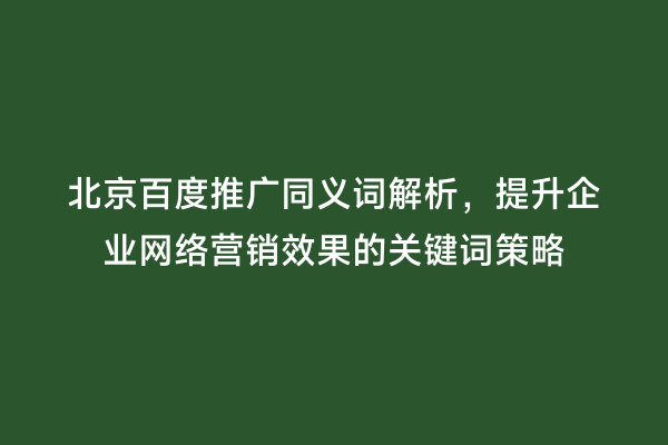 北京百度推广同义词解析，提升企业网络营销效果的关键词策略