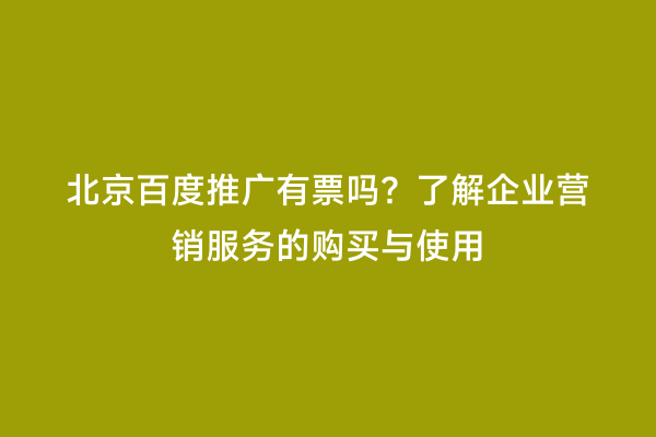 北京百度推广有票吗？了解企业营销服务的购买与使用