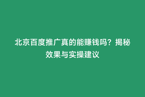 北京百度推广真的能赚钱吗？揭秘效果与实操建议