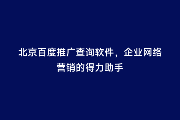 北京百度推广查询软件，企业网络营销的得力助手