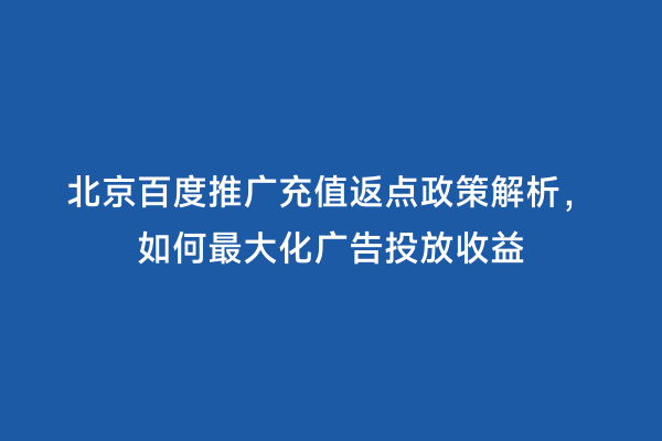 北京百度推广充值返点政策解析，如何最大化广告投放收益
