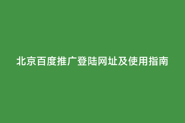 北京百度推广登陆网址及使用指南