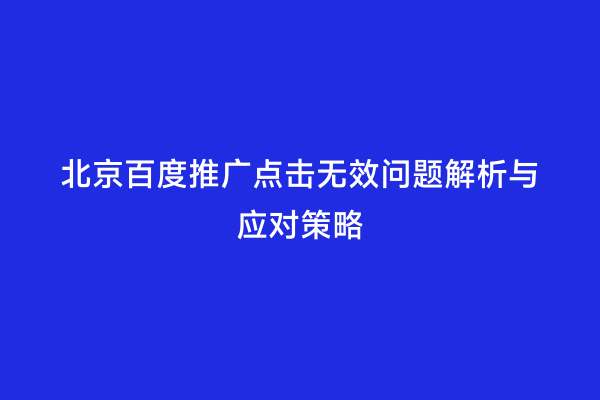 北京百度推广点击无效问题解析与应对策略