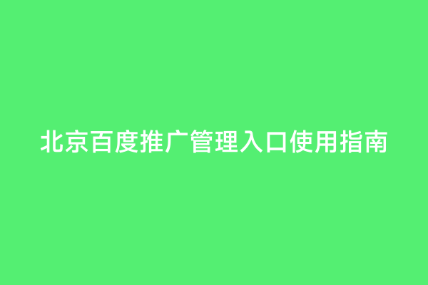 北京百度推广管理入口使用指南