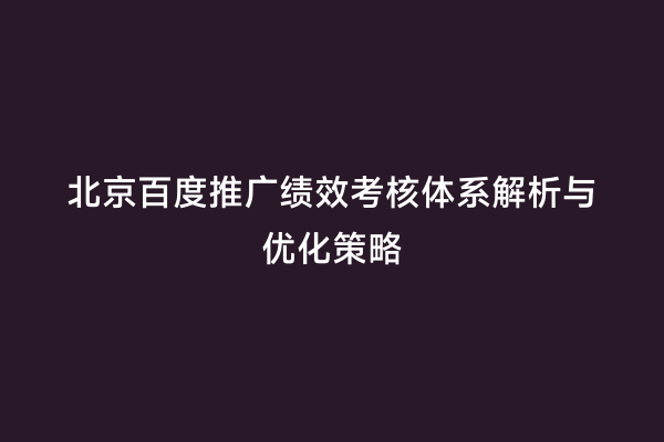北京百度推广绩效考核体系解析与优化策略