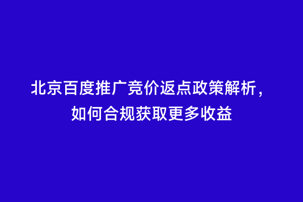 北京百度推广竞价返点政策解析，如何合规获取更多收益