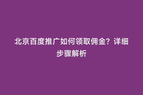 北京百度推广如何领取佣金？详细步骤解析