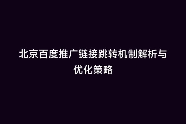 北京百度推广链接跳转机制解析与优化策略