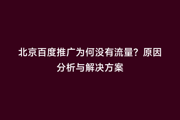 北京百度推广为何没有流量？原因分析与解决方案
