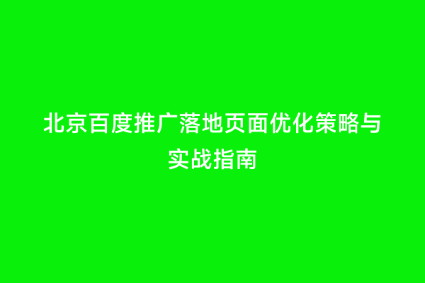 北京百度推广落地页面优化策略与实战指南