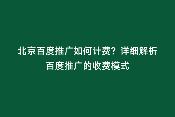 北京百度推广如何计费？详细解析百度推广的收费模式