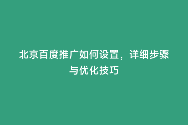 北京百度推广如何设置，详细步骤与优化技巧